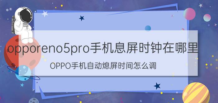 opporeno5pro手机息屏时钟在哪里 OPPO手机自动熄屏时间怎么调？